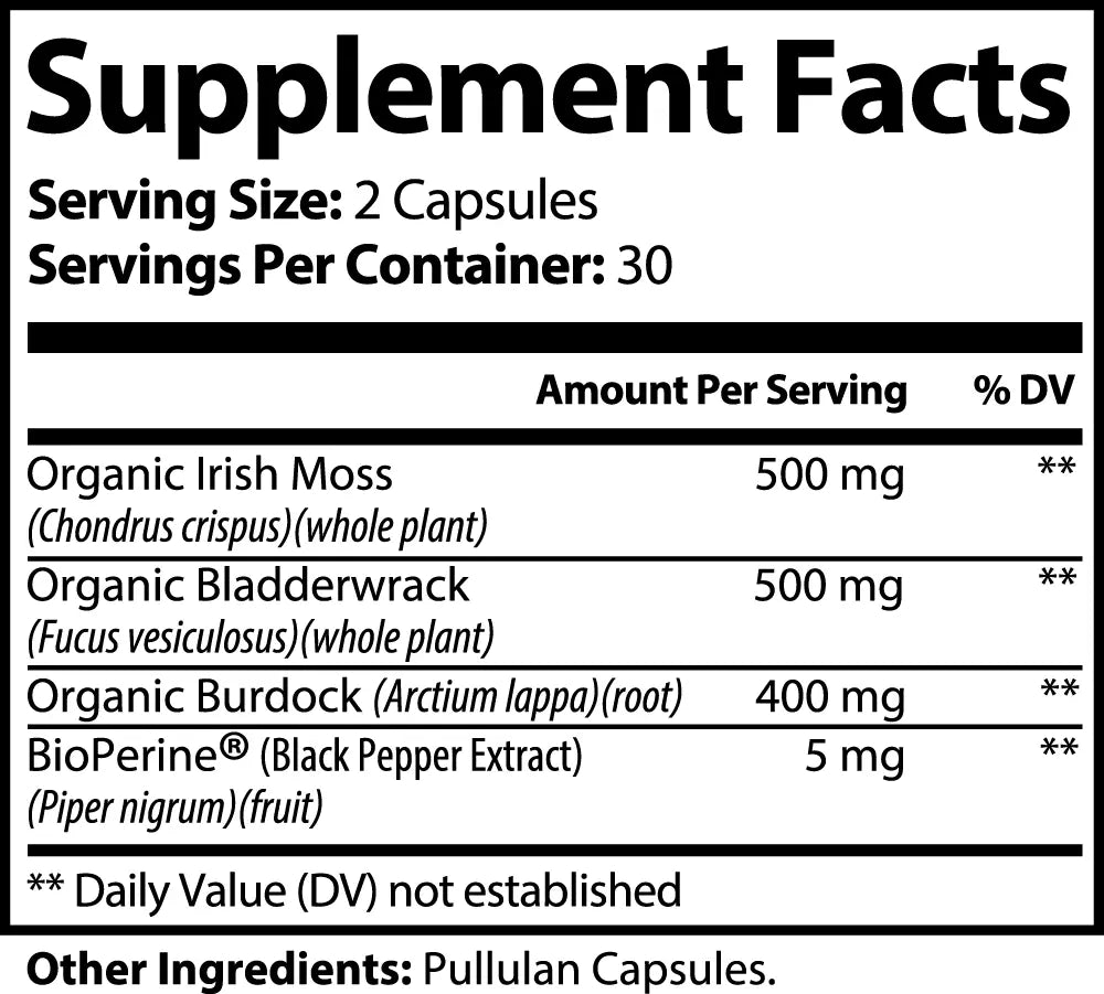 Supplement Facts for Organic Sea Moss Capsules. Serving size 2 capsules. Per serving: Organic Irish Moss 500mg, Organic Bladderwrack 500mg, Organic Burdock Root 400mg, and BioPerine 5mg. Other ingredients: Pullulan Capsules.